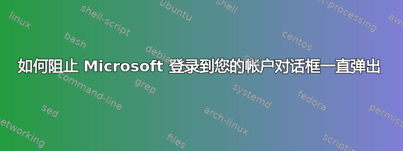 如何阻止 Microsoft 登录到您的帐户对话框一直弹出