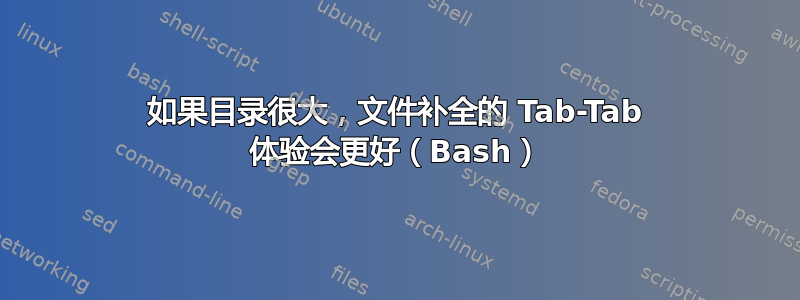 如果目录很大，文件补全的 Tab-Tab 体验会更好（Bash）