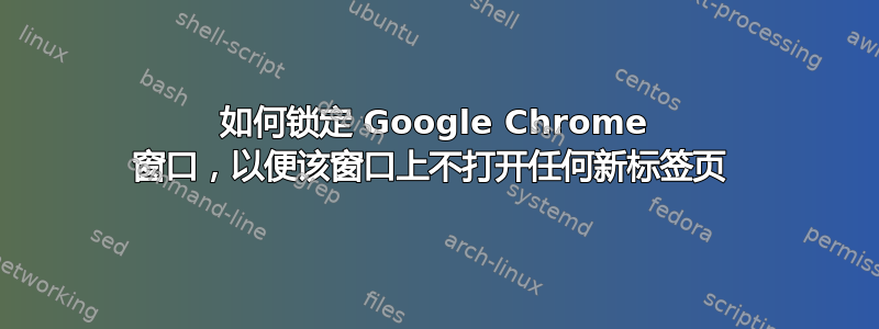 如何锁定 Google Chrome 窗口，以便该窗口上不打开任何新标签页 