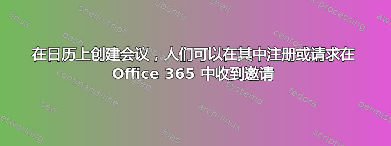 在日历上创建会议，人们可以在其中注册或请求在 Office 365 中收到邀请