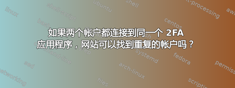 如果两个帐户都连接到同一个 2FA 应用程序，网站可以找到重复的帐户吗？