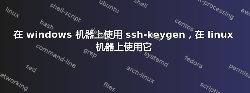 在 windows 机器上使用 ssh-keygen，在 linux 机器上使用它