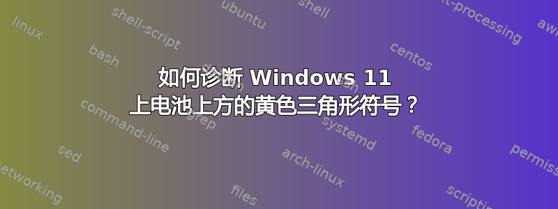 如何诊断 Windows 11 上电池上方的黄色三角形符号？