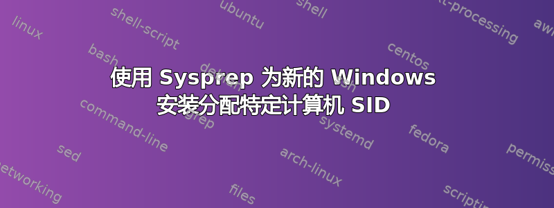 使用 Sysprep 为新的 Windows 安装分配特定计算机 SID