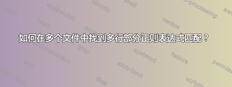 如何在多个文件中找到多行部分正则表达式匹配？