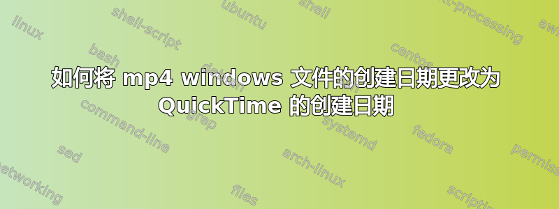 如何将 mp4 windows 文件的创建日期更改为 QuickTime 的创建日期