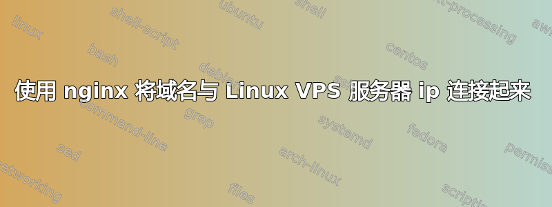 使用 nginx 将域名与 Linux VPS 服务器 ip 连接起来