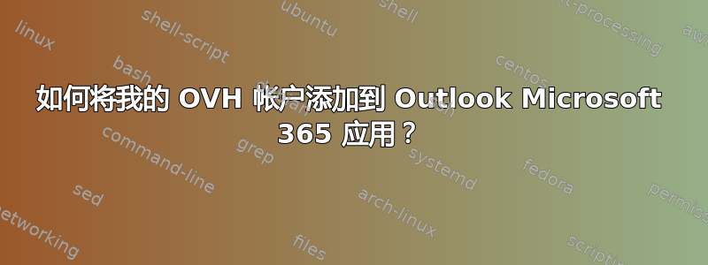 如何将我的 OVH 帐户添加到 Outlook Microsoft 365 应用？