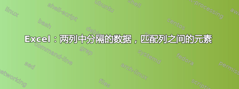 Excel：两列中分隔的数据，匹配列之间的元素