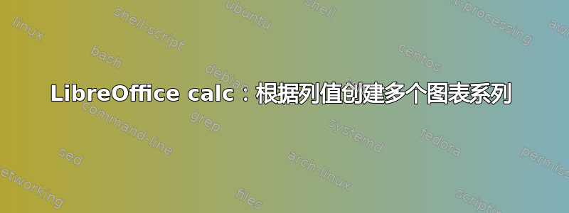 LibreOffice calc：根据列值创建多个图表系列