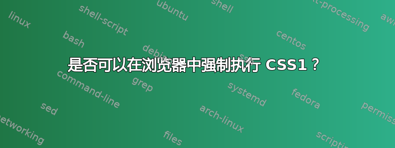 是否可以在浏览器中强制执行 CSS1？