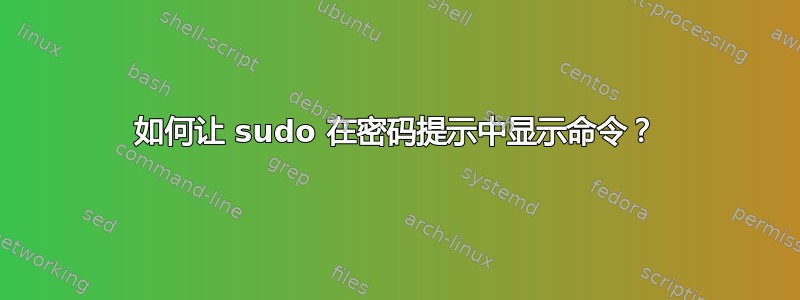 如何让 sudo 在密码提示中显示命令？