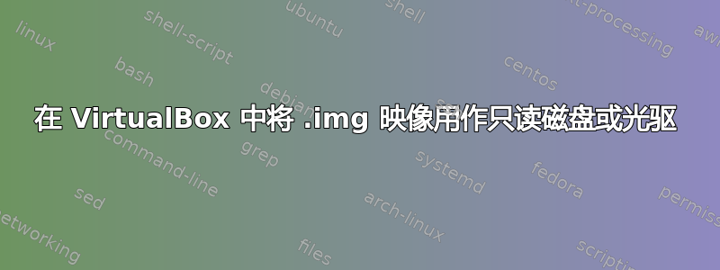 在 VirtualBox 中将 .img 映像用作只读磁盘或光驱