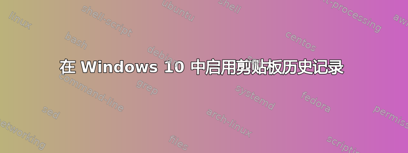 在 Windows 10 中启用剪贴板历史记录