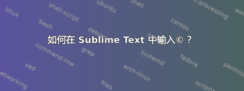 如何在 Sublime Text 中输入©？