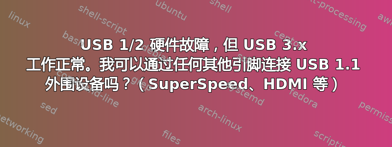 USB 1/2 硬件故障，但 USB 3.x 工作正常。我可以通过任何其他引脚连接 USB 1.1 外围设备吗？（SuperSpeed、HDMI 等）