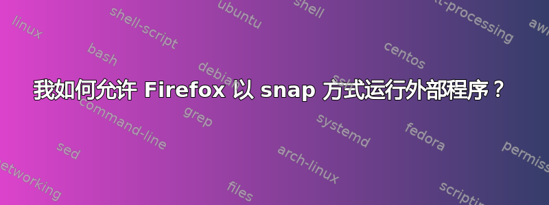 我如何允许 Firefox 以 snap 方式运行外部程序？