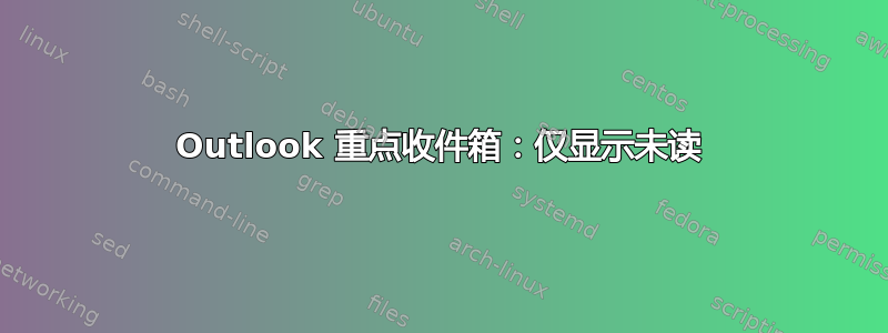 Outlook 重点收件箱：仅显示未读