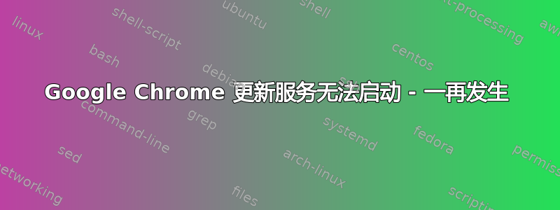 Google Chrome 更新服务无法启动 - 一再发生