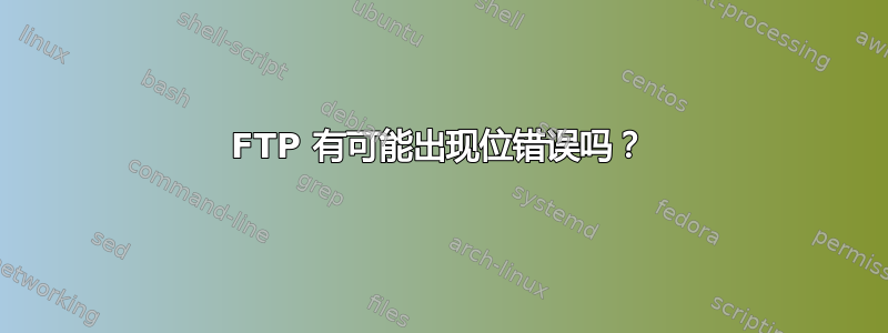 FTP 有可能出现位错误吗？