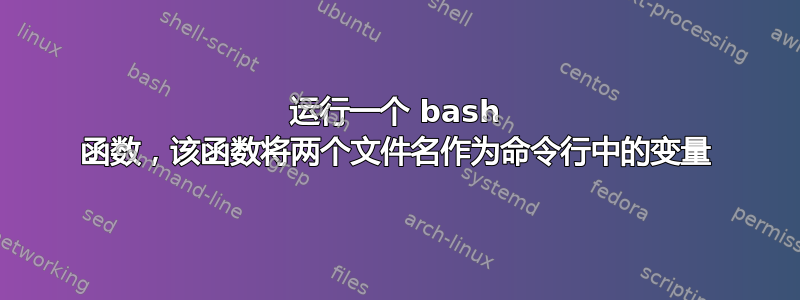 运行一个 bash 函数，该函数将两个文件名作为命令行中的变量