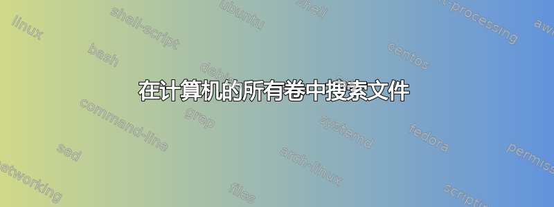 在计算机的所有卷中搜索文件