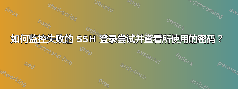 如何监控失败的 SSH 登录尝试并查看所使用的密码？