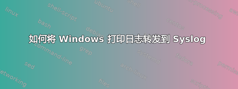 如何将 Windows 打印日志转发到 Syslog