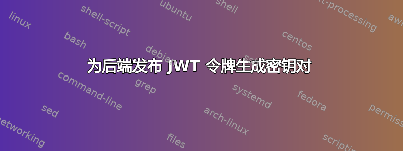 为后端发布 JWT 令牌生成密钥对