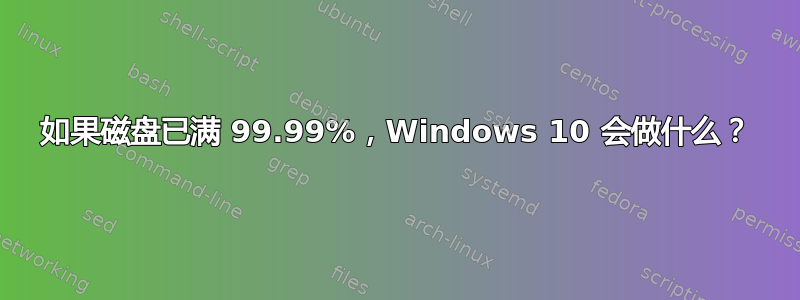 如果磁盘已满 99.99%，Windows 10 会做什么？