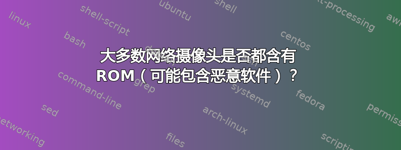 大多数网络摄像头是否都含有 ROM（可能包含恶意软件）？