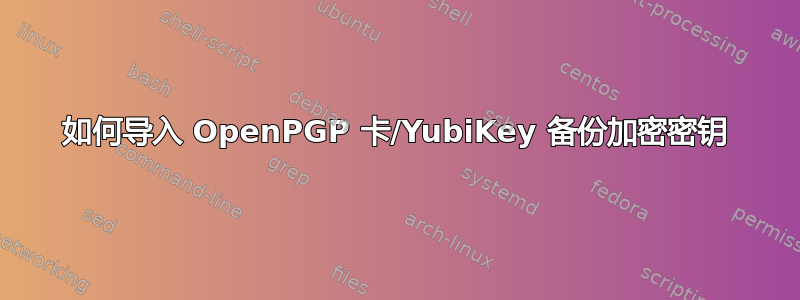 如何导入 OpenPGP 卡/YubiKey 备份加密密钥