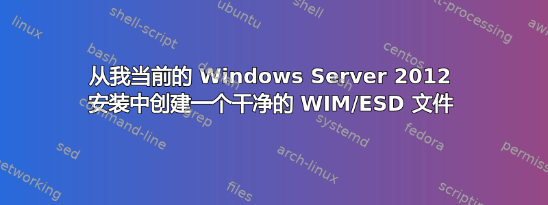 从我当前的 Windows Server 2012 安装中创建一个干净的 WIM/ESD 文件