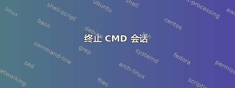 终止 CMD 会话