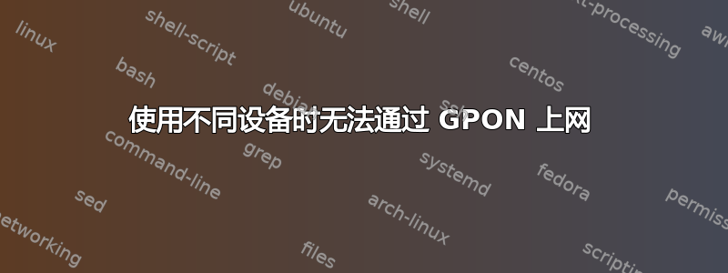 使用不同设备时无法通过 GPON 上网