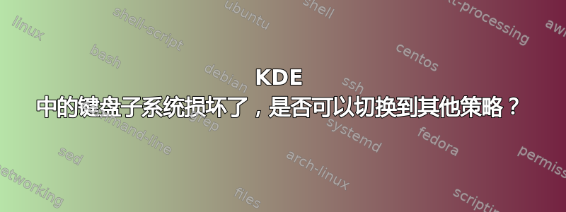 KDE 中的键盘子系统损坏了，是否可以切换到其他策略？