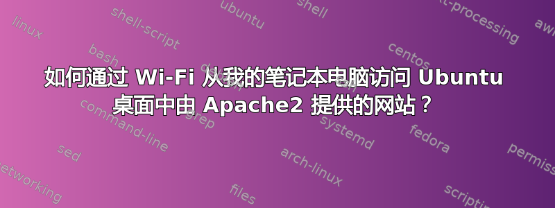 如何通过 Wi-Fi 从我的笔记本电脑访问 Ubuntu 桌面中由 Apache2 提供的网站？