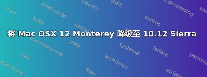 将 Mac OSX 12 Monterey 降级至 10.12 Sierra