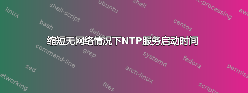 缩短无网络情况下NTP服务启动时间