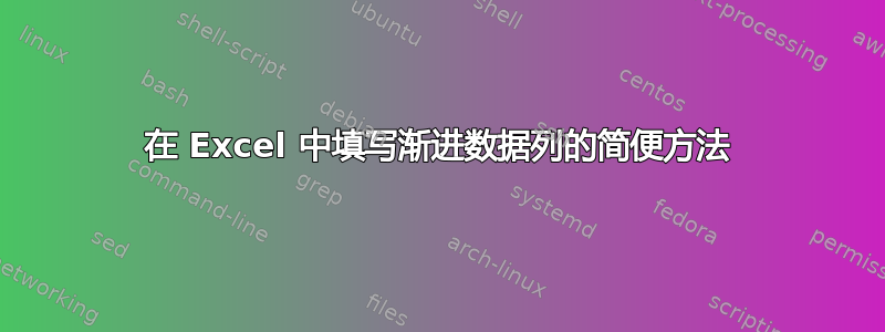 在 Excel 中填写渐进数据列的简便方法