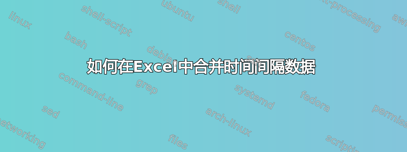 如何在Excel中合并时间间隔数据