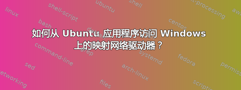 如何从 Ubuntu 应用程序访问 Windows 上的映射网络驱动器？