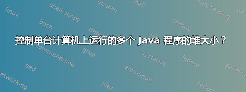 控制单台计算机上运行的多个 Java 程序的堆大小？