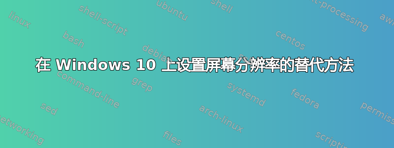 在 Windows 10 上设置屏幕分辨率的替代方法