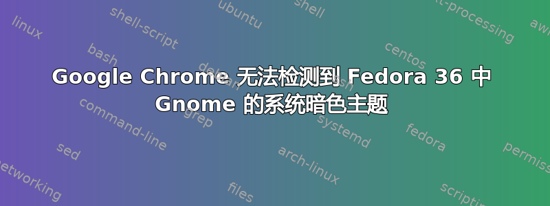 Google Chrome 无法检测到 Fedora 36 中 Gnome 的系统暗色主题