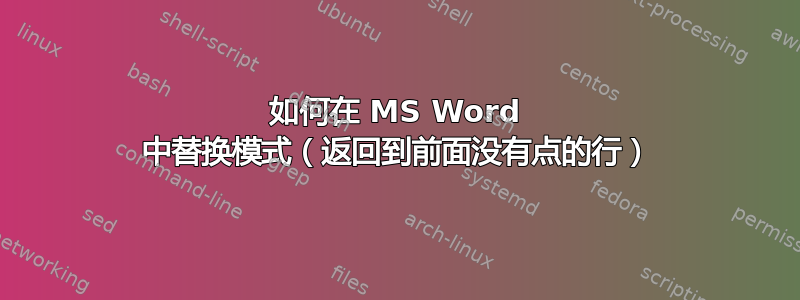 如何在 MS Word 中替换模式（返回到前面没有点的行）