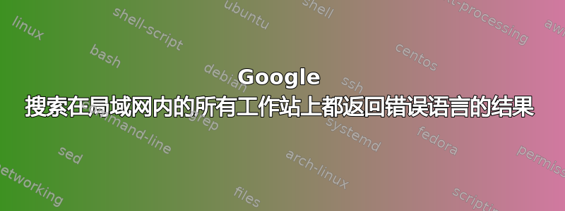 Google 搜索在局域网内的所有工作站上都​​返回错误语言的结果