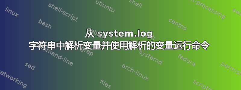 从 system.log 字符串中解析变量并使用解析的变量运行命令