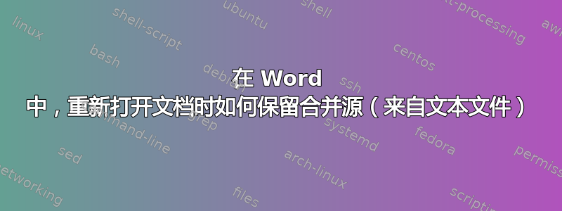 在 Word 中，重新打开文档时如何保留合并源（来自文本文件）