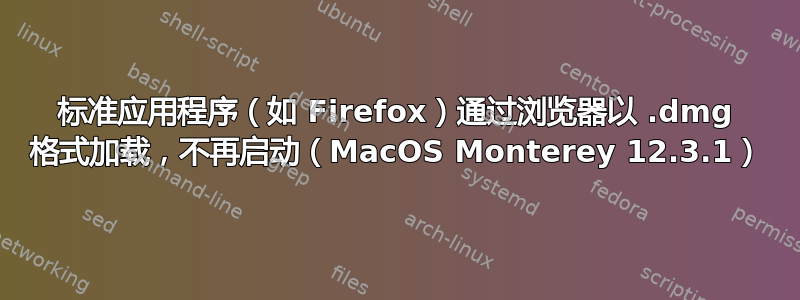 标准应用程序（如 Firefox）通过浏览器以 .dmg 格式加载，不再启动（MacOS Monterey 12.3.1）